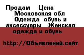 Продам  › Цена ­ 2 500 - Московская обл. Одежда, обувь и аксессуары » Женская одежда и обувь   